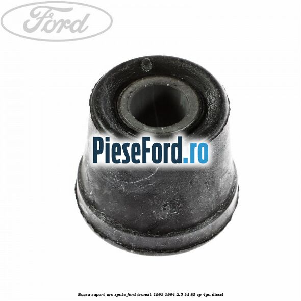 Bucsa suport arc spate Ford Transit 1991-1994 2.5 TD 85 cp Bucsa suport arc spate Ford Transit 1991-1994 2.5 TD 85 cp 4GA diesel