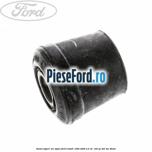 Bucsa suport arc spate Ford Transit 1994-2000 2.5 TD 100 cp Bucsa suport arc spate Ford Transit 1994-2000 2.5 TD 100 cp 4EB, 4EC diesel