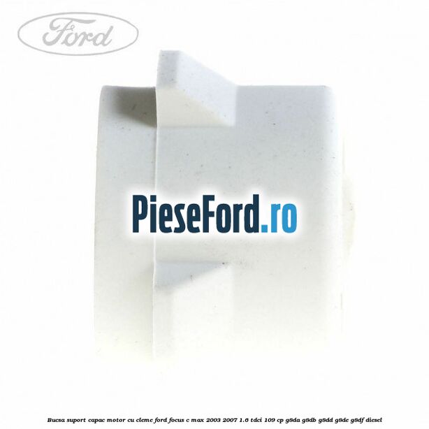 Bucsa suport capac motor cu cleme Ford Focus C-Max 2003-2007 1.6 TDCi 109 cp Bucsa suport capac motor cu cleme Ford Focus C-Max 2003-2007 1.6 TDCi 109 cp G8DA, G8DB, G8DD, G8DE, G8DF diesel
