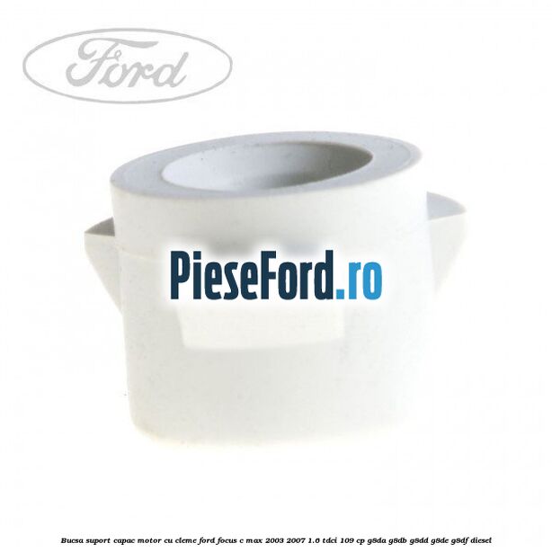 Bucsa suport capac motor cu cleme Ford Focus C-Max 2003-2007 1.6 TDCi 109 cp Bucsa suport capac motor cu cleme Ford Focus C-Max 2003-2007 1.6 TDCi 109 cp G8DA, G8DB, G8DD, G8DE, G8DF diesel