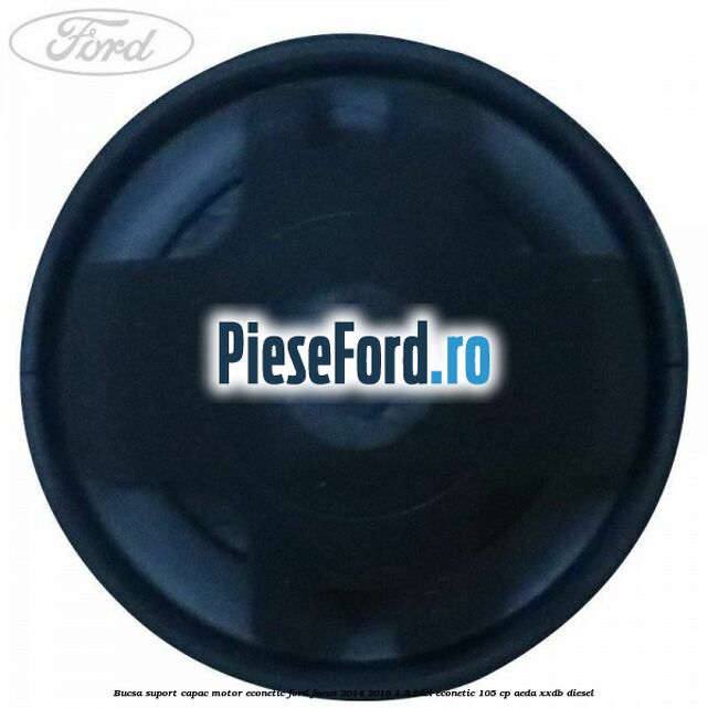 Bucsa suport capac motor Econetic Ford Focus 2014-2018 1.5 TDCi ECOnetic 105 cp Bucsa suport capac motor Econetic Ford Focus 2014-2018 1.5 TDCi ECOnetic 105 cp AEDA, XXDB diesel