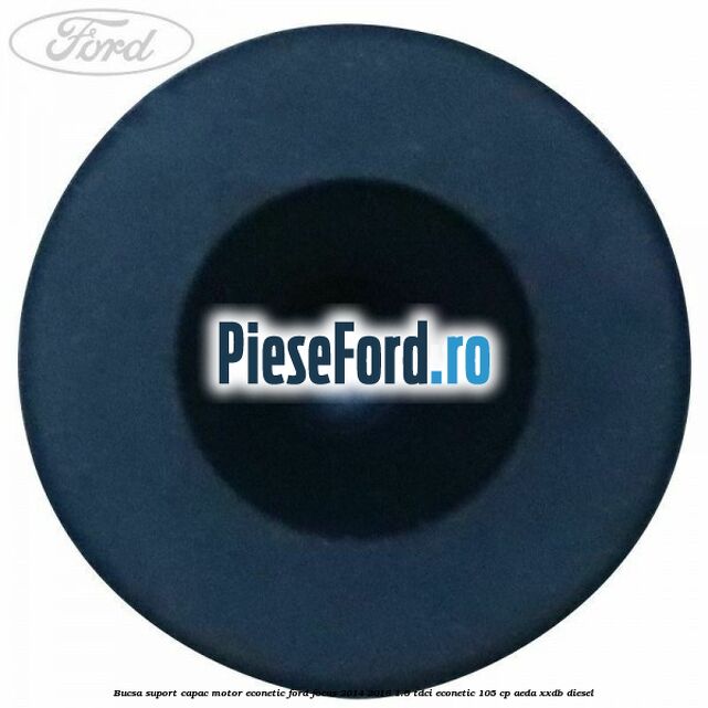 Bucsa suport capac motor Econetic Ford Focus 2014-2018 1.5 TDCi ECOnetic 105 cp Bucsa suport capac motor Econetic Ford Focus 2014-2018 1.5 TDCi ECOnetic 105 cp AEDA, XXDB diesel