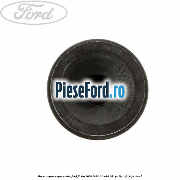 Bucsa suport capac motor Ford Fiesta 2008-2012 1.6 TDCi 95 cp Bucsa suport capac motor Ford Fiesta 2008-2012 1.6 TDCi 95 cp T3JA, TZJA, TZJB diesel