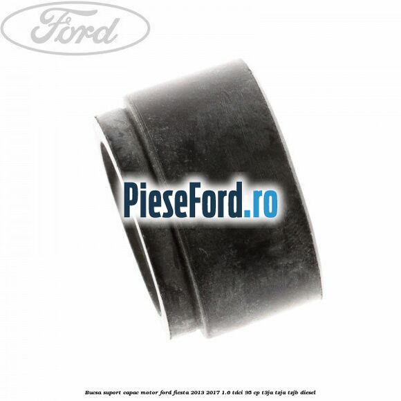 Bucsa suport capac motor Ford Fiesta 2013-2017 1.6 TDCi 95 cp T3JA, TZJA, TZJB diesel