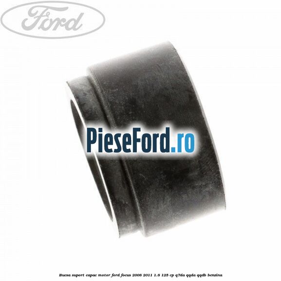 Bucsa suport capac motor Ford Focus 2008-2011 1.8 125 cp Q7DA, QQDA, QQDB benzina