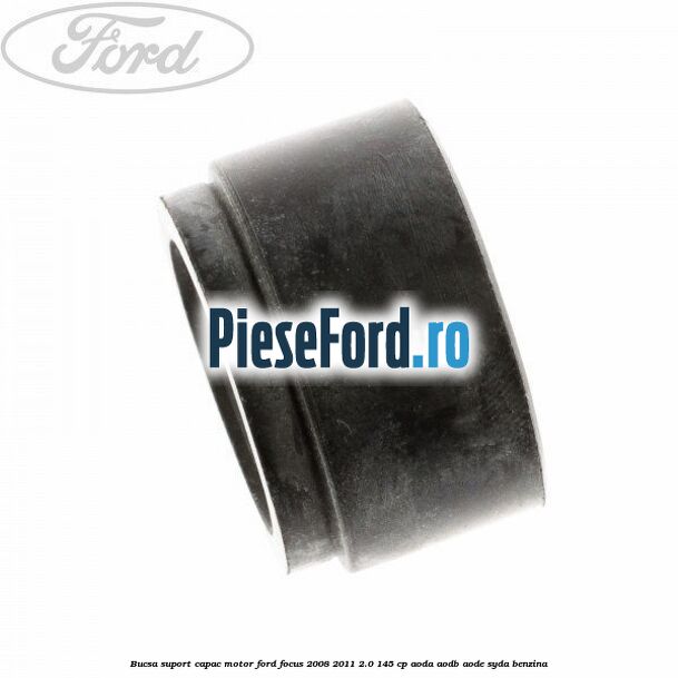 Bucsa suport capac motor Ford Focus 2008-2011 2.0 145 cp AODA, AODB, AODE, SYDA benzina