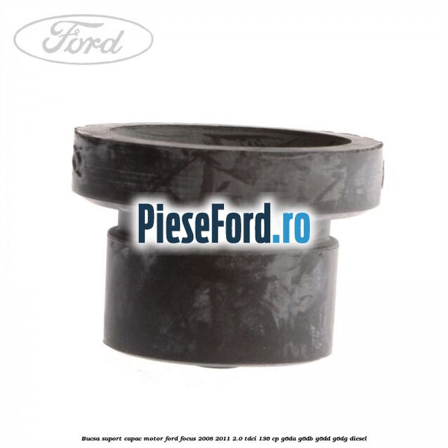 Bucsa suport capac motor Ford Focus 2008-2011 2.0 TDCi 136 cp G6DA, G6DB, G6DD, G6DG diesel