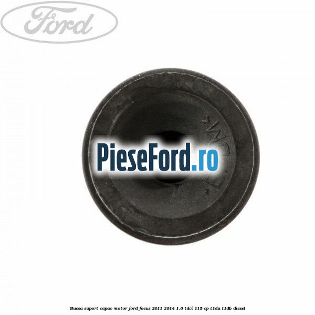 Bucsa suport capac motor Ford Focus 2011-2014 1.6 TDCi 115 cp T1DA, T1DB diesel