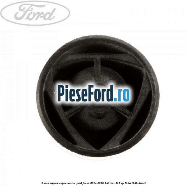 Bucsa suport capac motor Ford Focus 2014-2018 1.6 TDCi 115 cp Bucsa suport capac motor Ford Focus 2014-2018 1.6 TDCi 115 cp T1DA, T1DB diesel