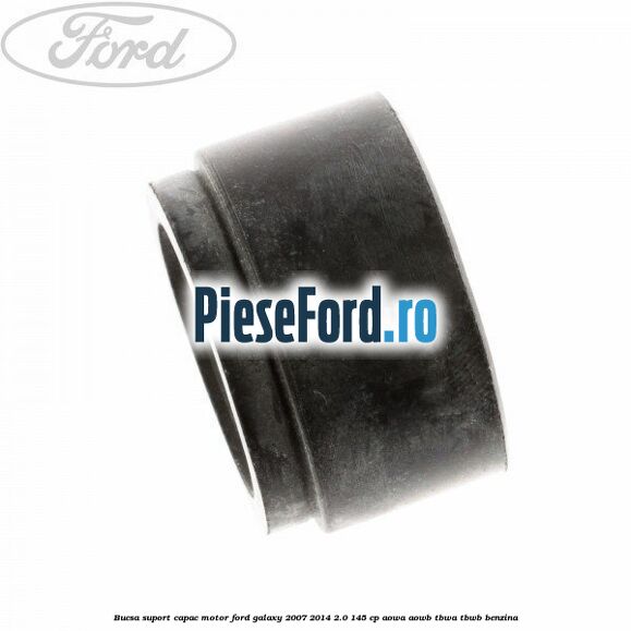 Bucsa suport capac motor Ford Galaxy 2007-2014 2.0 145 cp AOWA, AOWB, TBWA, TBWB benzina