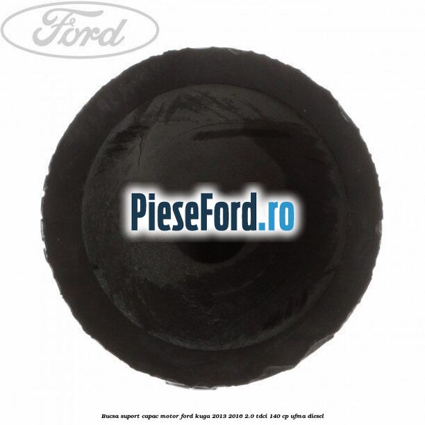 Bucsa suport capac motor Ford Kuga 2013-2016 2.0 TDCi 140 cp UFMA diesel