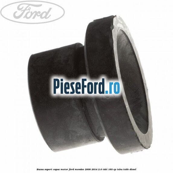Bucsa suport capac motor Ford Mondeo 2008-2014 2.0 TDCi 163 cp Bucsa suport capac motor Ford Mondeo 2008-2014 2.0 TDCi 163 cp TXBA, TXBB diesel