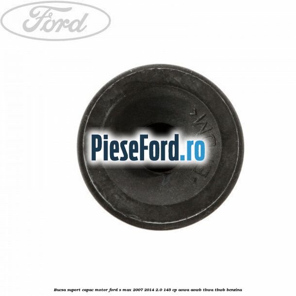 Bucsa suport capac motor Ford S-Max 2007-2014 2.0 145 cp AOWA, AOWB, TBWA, TBWB benzina