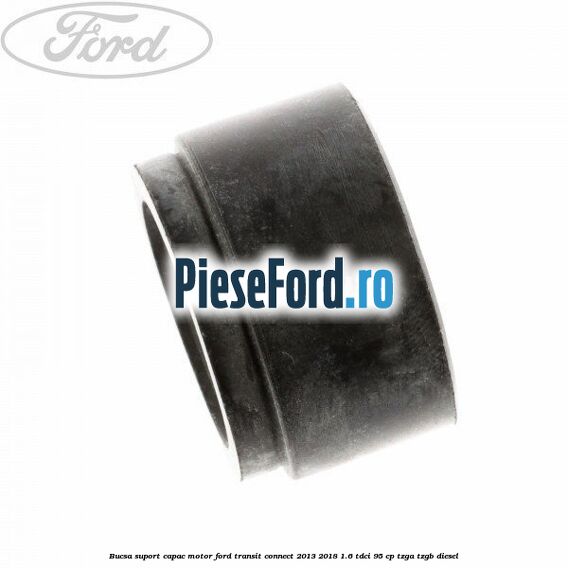 Bucsa suport capac motor Ford Transit Connect 2013-2018 1.6 TDCi 95 cp TZGA, TZGB diesel