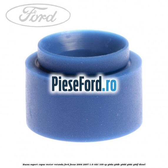Bucsa suport capac motor rotunda Ford Focus 2004-2007 1.6 TDCi 109 cp G8DA, G8DB, G8DD, G8DE, G8DF diesel