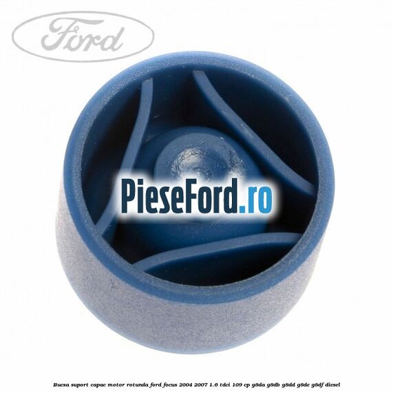 Bucsa suport capac motor rotunda Ford Focus 2004-2007 1.6 TDCi 109 cp G8DA, G8DB, G8DD, G8DE, G8DF diesel