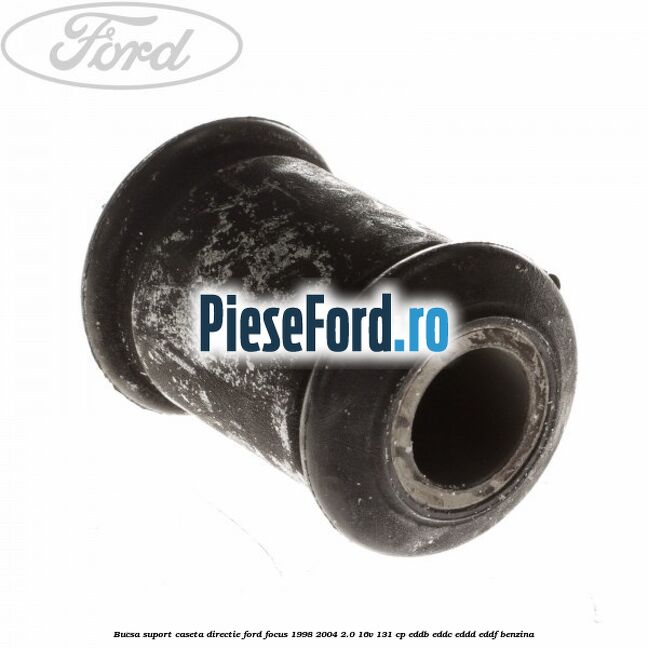 Bucsa suport caseta directie Ford Focus 1998-2004 2.0 16V 131 cp Bucsa suport caseta directie Ford Focus 1998-2004 2.0 16V 131 cp EDDB, EDDC, EDDD, EDDF benzina