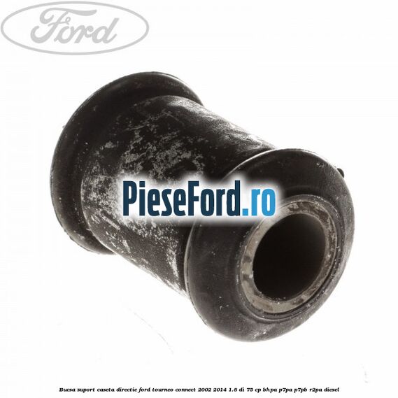 Bucsa suport caseta directie Ford Tourneo Connect 2002-2014 1.8 Di 75 cp Bucsa suport caseta directie Ford Tourneo Connect 2002-2014 1.8 Di 75 cp BHPA, P7PA, P7PB, R2PA diesel