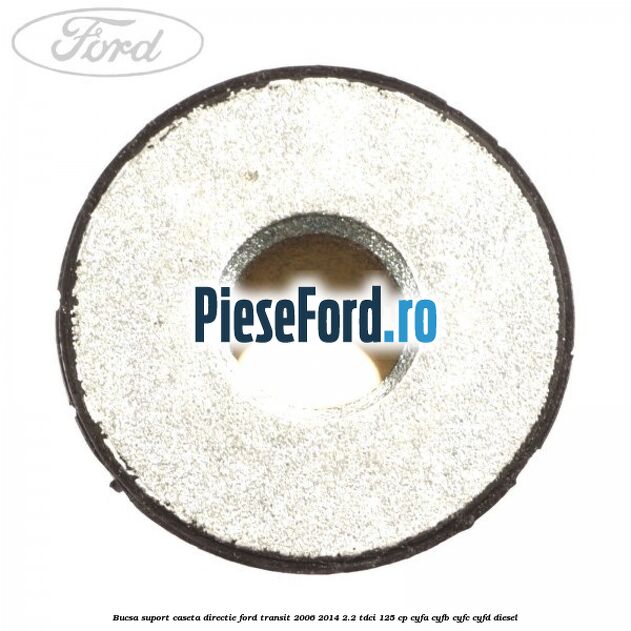 Bucsa suport caseta directie Ford Transit 2006-2014 2.2 TDCi 125 cp CYFA, CYFB, CYFC, CYFD diesel