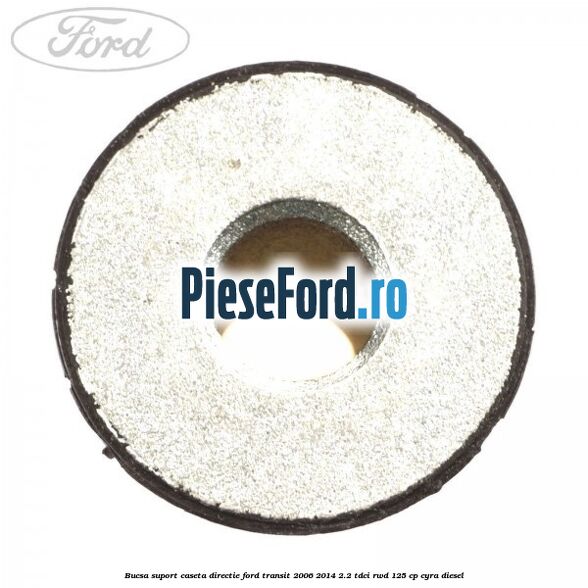 Bucsa suport caseta directie Ford Transit 2006-2014 2.2 TDCi RWD 125 cp CYRA diesel