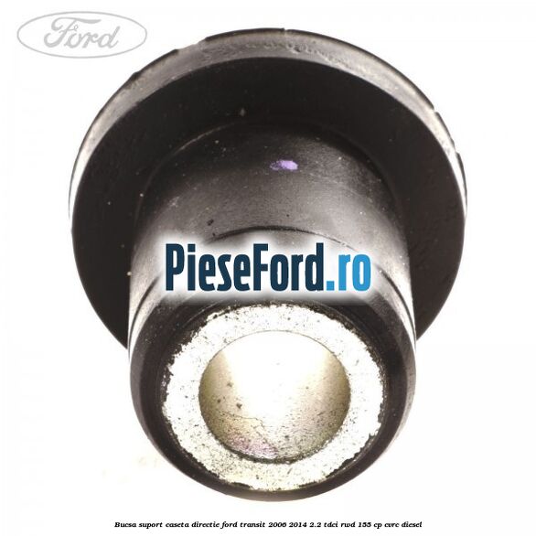 Bucsa suport caseta directie Ford Transit 2006-2014 2.2 TDCi RWD 155 cp Bucsa suport caseta directie Ford Transit 2006-2014 2.2 TDCi RWD 155 cp CVRC diesel