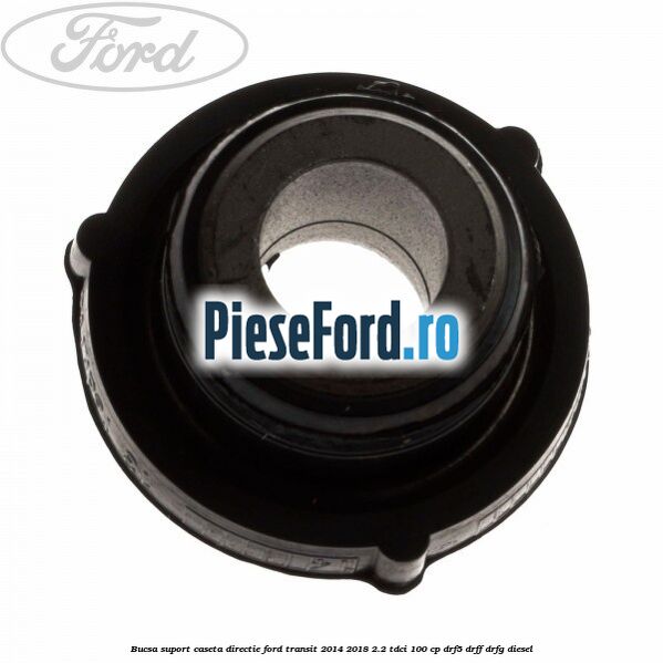 Bucsa suport caseta directie Ford Transit 2014-2018 2.2 TDCi 100 cp DRF5, DRFF, DRFG diesel
