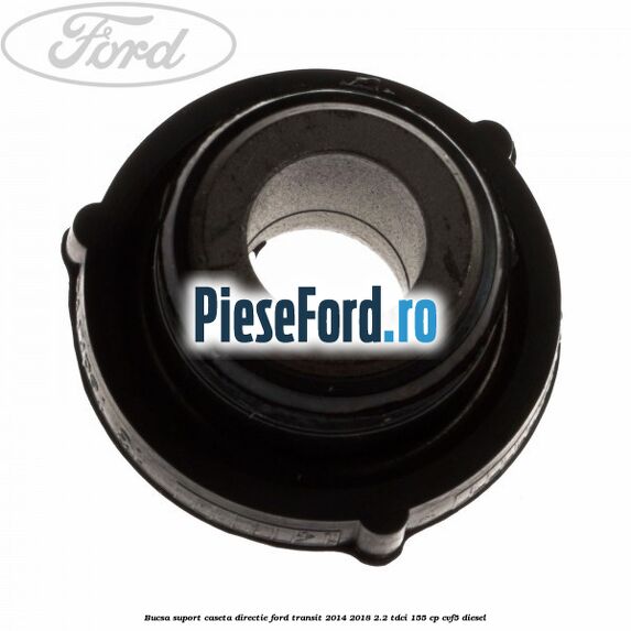 Bucsa suport caseta directie Ford Transit 2014-2018 2.2 TDCi 155 cp CVF5 diesel