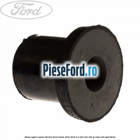 Bucsa suport caseta directie Ford Transit 2014-2018 2.2 TDCi RWD 155 cp Bucsa suport caseta directie Ford Transit 2014-2018 2.2 TDCi RWD 155 cp CV24, CVR5, UYR6 diesel