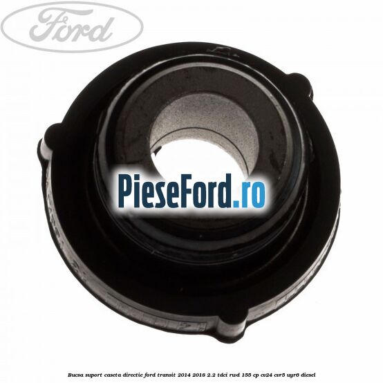 Bucsa suport caseta directie Ford Transit 2014-2018 2.2 TDCi RWD 155 cp Bucsa suport caseta directie Ford Transit 2014-2018 2.2 TDCi RWD 155 cp CV24, CVR5, UYR6 diesel