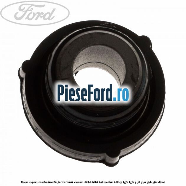 Bucsa suport caseta directie Ford Transit Custom 2014-2018 2.0 EcoBlue 105 cp BJFA, BJFB, YLF6, YLFA, YLFB, YLFS diesel
