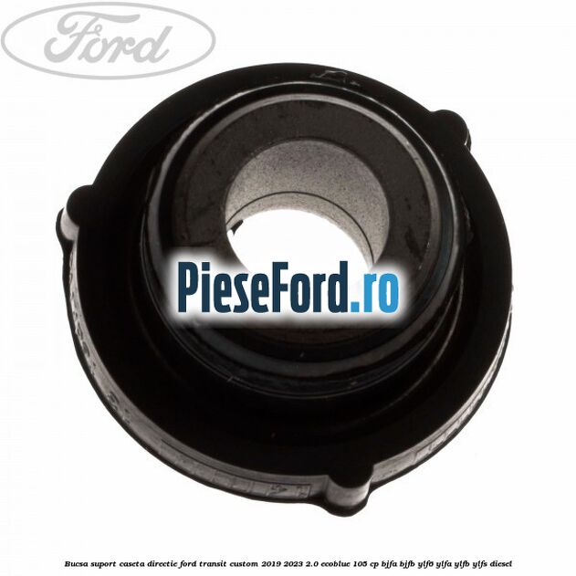 Bucsa suport caseta directie Ford Transit Custom 2019-2023 2.0 EcoBlue 105 cp BJFA, BJFB, YLF6, YLFA, YLFB, YLFS diesel