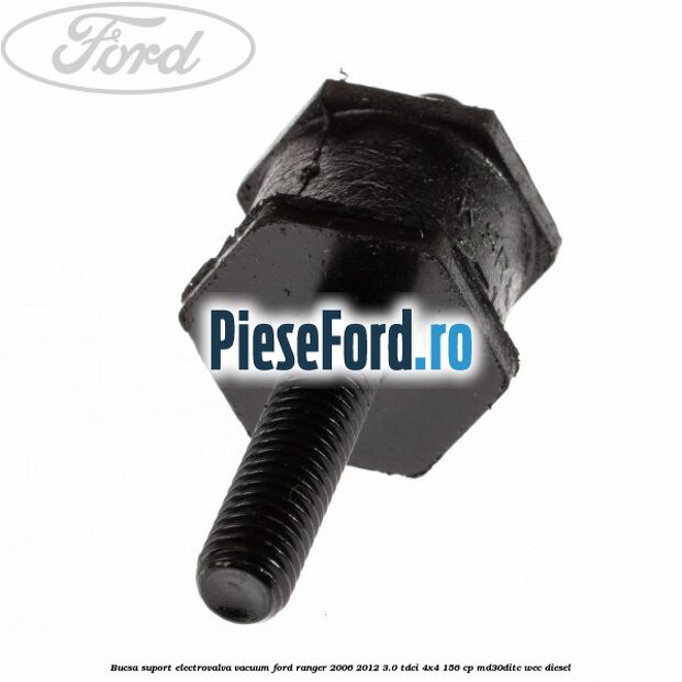 Bucsa suport electrovalva vacuum Ford Ranger 2006-2012 3.0 TDCi 4x4 156 cp Bucsa suport electrovalva vacuum Ford Ranger 2006-2012 3.0 TDCi 4x4 156 cp MD30DITC, WEC diesel