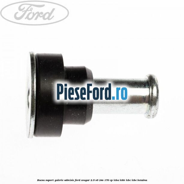 Bucsa suport galerie admisie Ford Cougar 2.5 V6 24V 170 cp LCBA, LCBB, LCBC, LCBE benzina