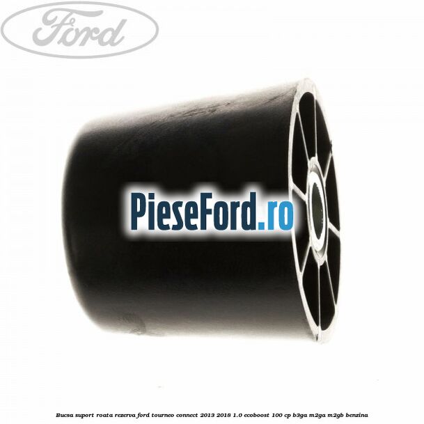 Bucsa suport roata rezerva Ford Tourneo Connect 2013-2018 1.0 EcoBoost 100 cp B3GA, M2GA, M2GB benzina