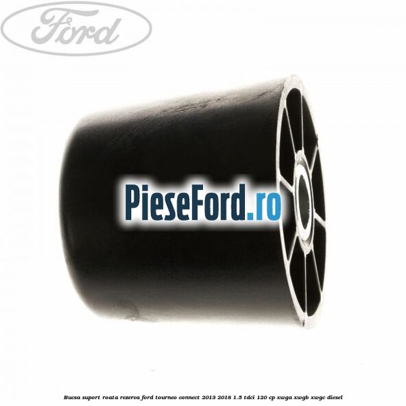 Bucsa suport roata rezerva Ford Tourneo Connect 2013-2018 1.5 TDCi 120 cp Bucsa suport roata rezerva Ford Tourneo Connect 2013-2018 1.5 TDCi 120 cp XWGA, XWGB, XWGC diesel