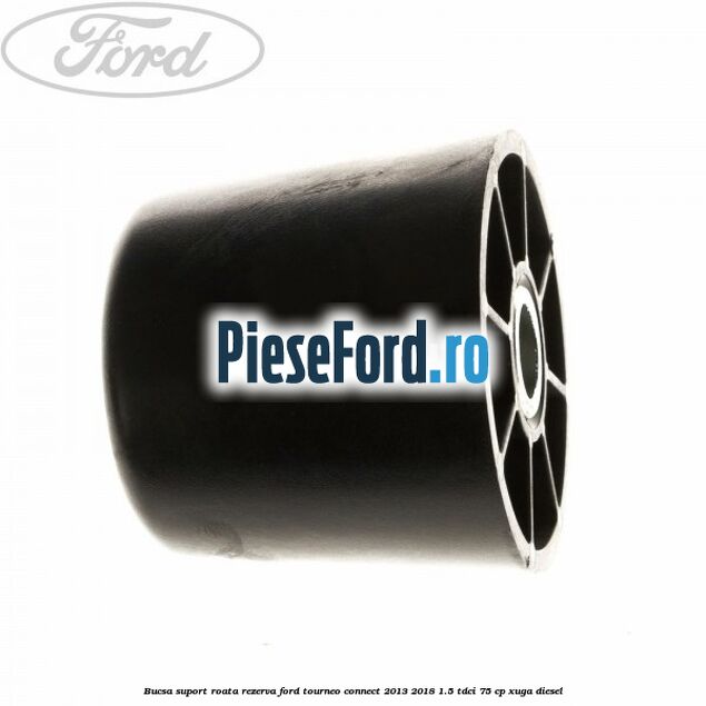 Bucsa suport roata rezerva Ford Tourneo Connect 2013-2018 1.5 TDCi 75 cp Bucsa suport roata rezerva Ford Tourneo Connect 2013-2018 1.5 TDCi 75 cp XUGA diesel