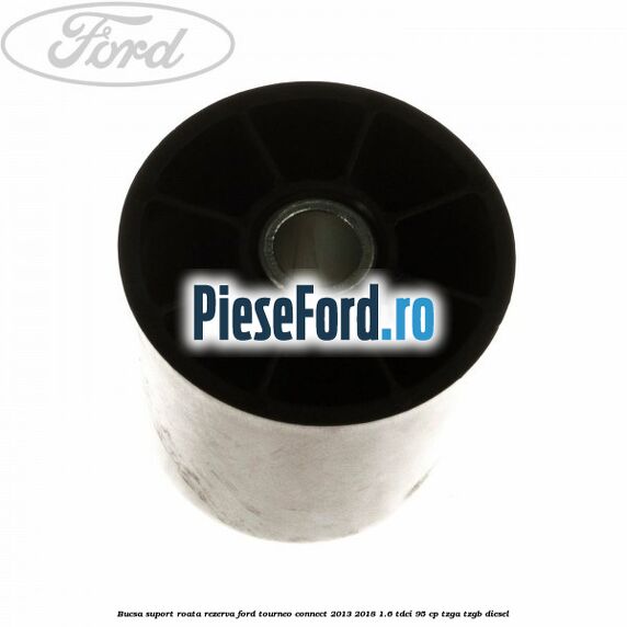 Bucsa suport roata rezerva Ford Tourneo Connect 2013-2018 1.6 TDCi 95 cp TZGA, TZGB diesel