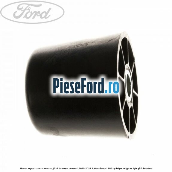 Bucsa suport roata rezerva Ford Tourneo Connect 2019-2023 1.0 EcoBoost 100 cp Bucsa suport roata rezerva Ford Tourneo Connect 2019-2023 1.0 EcoBoost 100 cp B3GA, M2GA, M2GB, SFCB benzina