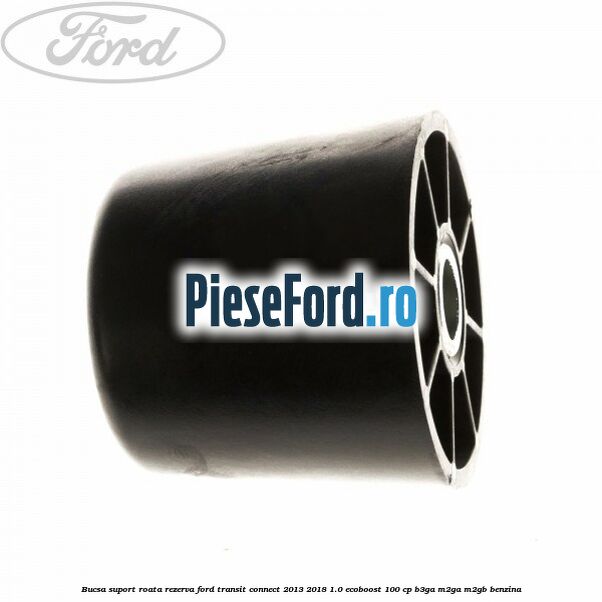 Bucsa suport roata rezerva Ford Transit Connect 2013-2018 1.0 EcoBoost 100 cp B3GA, M2GA, M2GB benzina