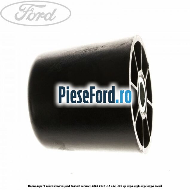 Bucsa suport roata rezerva Ford Transit Connect 2013-2018 1.5 TDCi 100 cp XVGA, XVGB, XVGC, XXGA diesel
