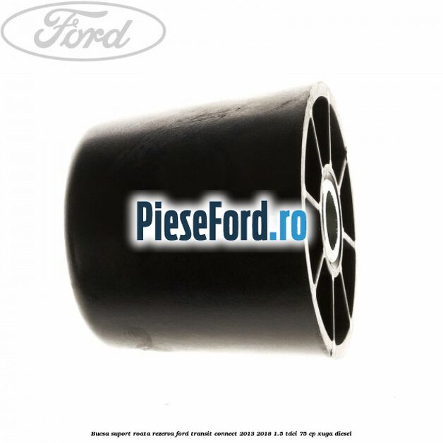 Bucsa suport roata rezerva Ford Transit Connect 2013-2018 1.5 TDCi 75 cp XUGA diesel