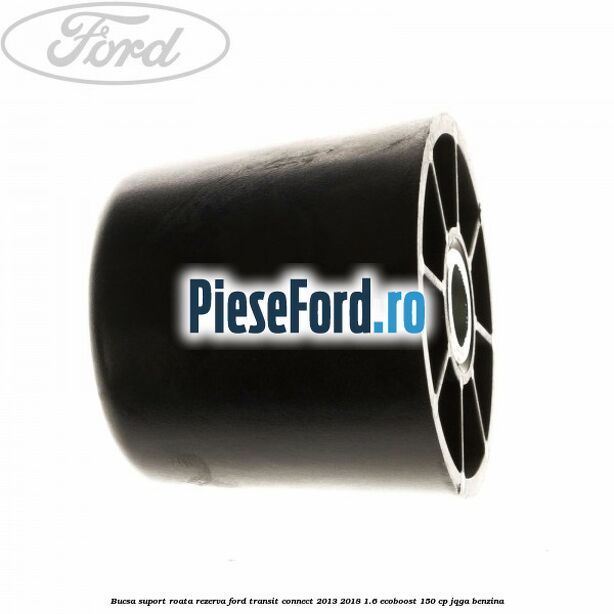 Bucsa suport roata rezerva Ford Transit Connect 2013-2018 1.6 EcoBoost 150 cp Bucsa suport roata rezerva Ford Transit Connect 2013-2018 1.6 EcoBoost 150 cp JQGA benzina