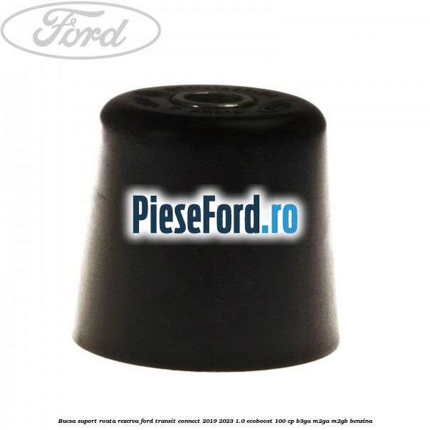 Bucsa suport roata rezerva Ford Transit Connect 2019-2023 1.0 EcoBoost 100 cp B3GA, M2GA, M2GB benzina