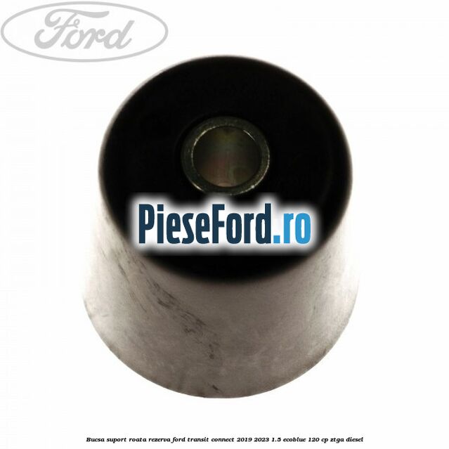 Bucsa suport roata rezerva Ford Transit Connect 2019-2023 1.5 EcoBlue 120 cp ZTGA diesel