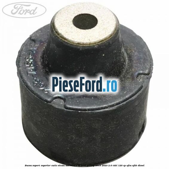 Bucsa suport superior cutie viteza automata 6F Ford Galaxy 2015-2023 2.0 TDCi 120 cp Bucsa suport superior cutie viteza automata 6F Ford Galaxy 2015-2023 2.0 TDCi 120 cp UFCA, UFCB diesel