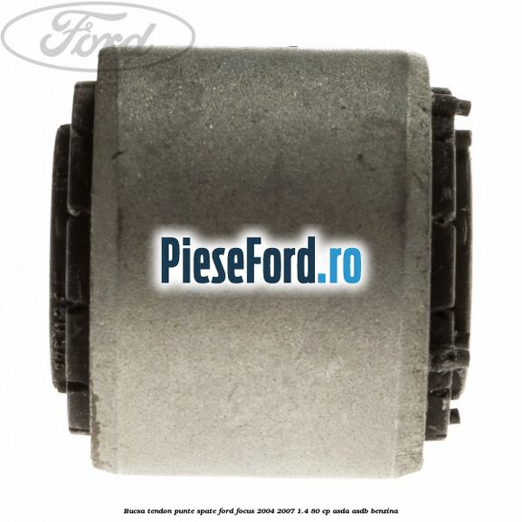 Bucsa tendon punte spate Ford Focus 2004-2007 1.4 80 cp ASDA, ASDB benzina