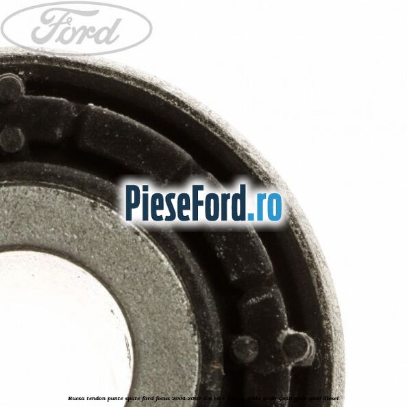 Bucsa tendon punte spate Ford Focus 2004-2007 1.6 TDCi 109 cp Bucsa tendon punte spate Ford Focus 2004-2007 1.6 TDCi 109 cp G8DA, G8DB, G8DD, G8DE, G8DF diesel