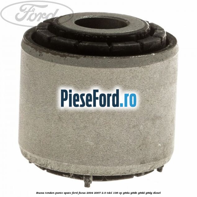 Bucsa tendon punte spate Ford Focus 2004-2007 2.0 TDCi 136 cp G6DA, G6DB, G6DD, G6DG diesel