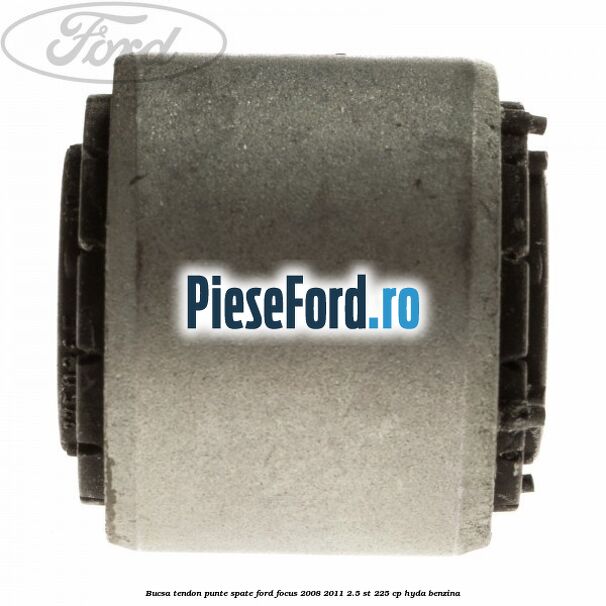 Bucsa tendon punte spate Ford Focus 2008-2011 2.5 ST 225 cp HYDA benzina