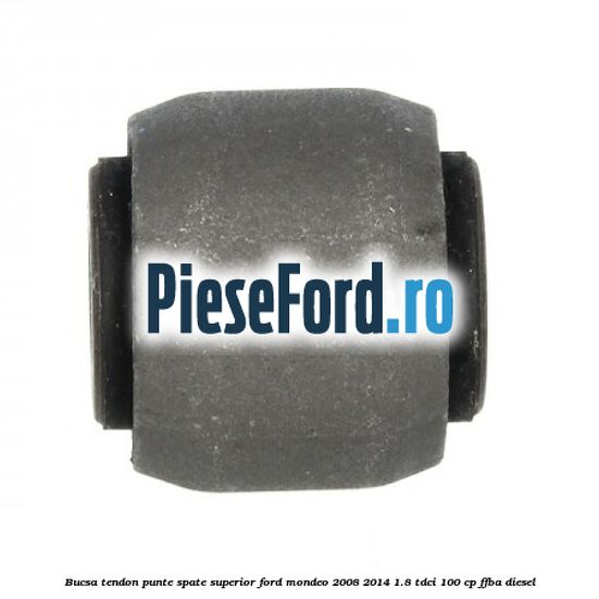 Bucsa tendon punte spate superior Ford Mondeo 2008-2014 1.8 TDCi 100 cp Bucsa tendon punte spate superior Ford Mondeo 2008-2014 1.8 TDCi 100 cp FFBA diesel